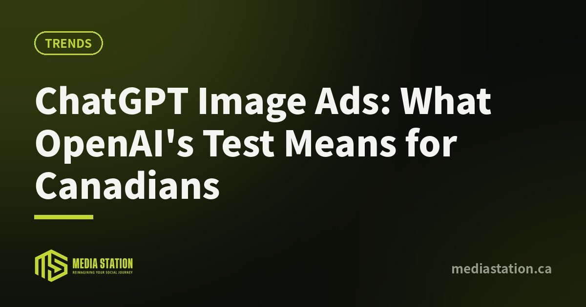 ChatGPT Image Ads: What OpenAI's Test Means for Canadians – Media Station