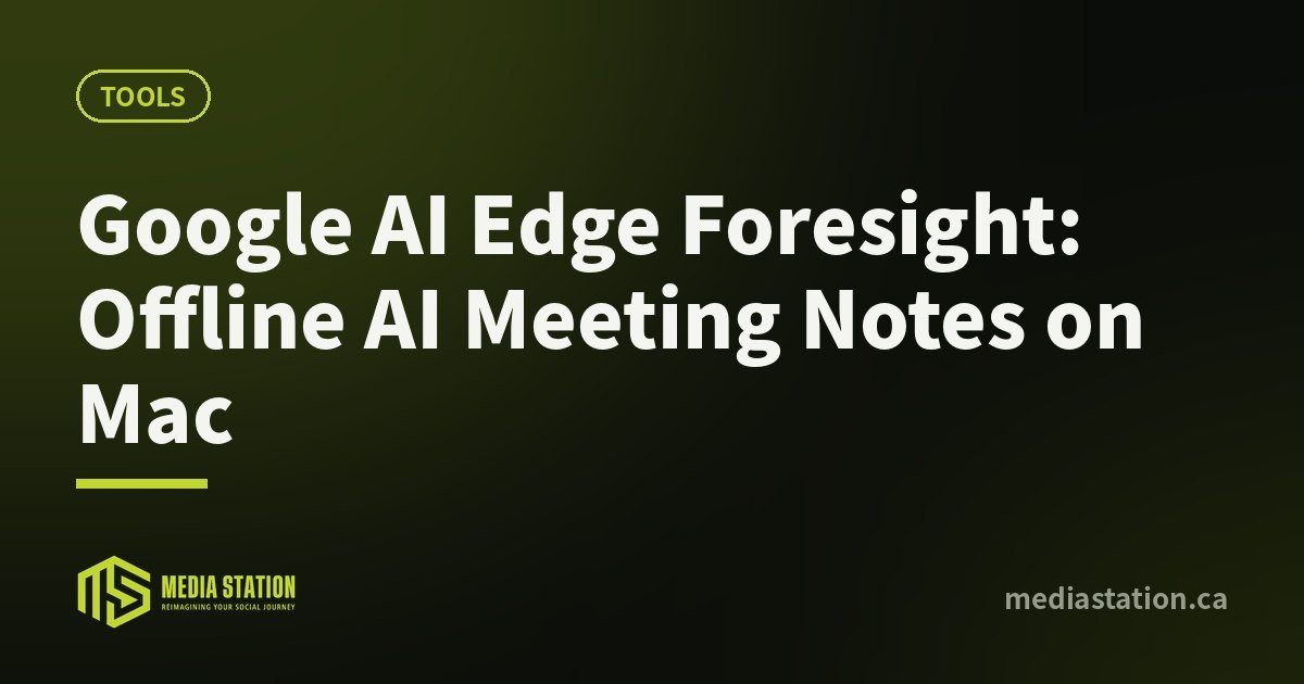 Google AI Edge Foresight: Offline AI Meeting Notes on Mac – Media Station